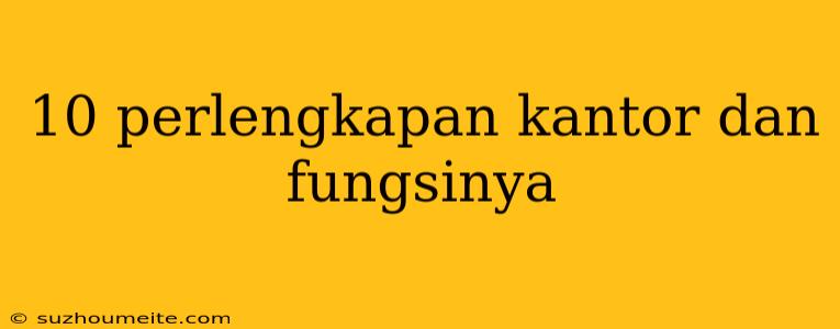 10 Perlengkapan Kantor Dan Fungsinya