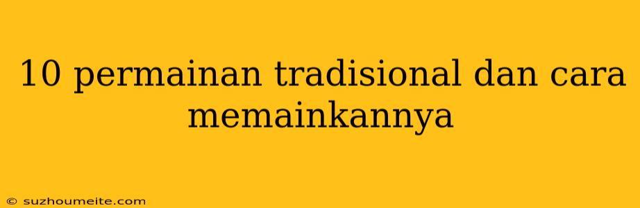 10 Permainan Tradisional Dan Cara Memainkannya