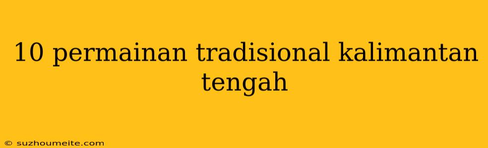 10 Permainan Tradisional Kalimantan Tengah