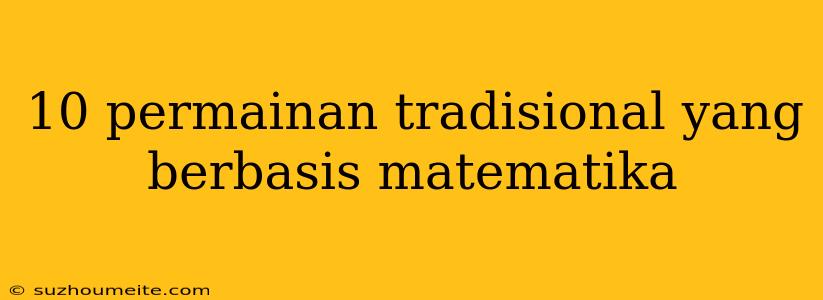 10 Permainan Tradisional Yang Berbasis Matematika