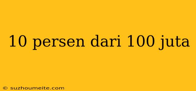 10 Persen Dari 100 Juta