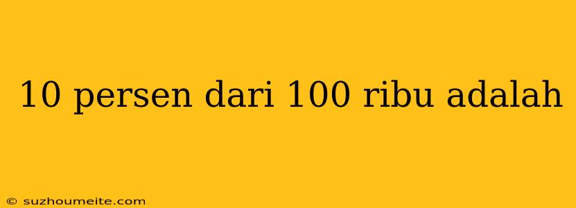 10 Persen Dari 100 Ribu Adalah