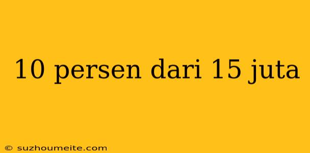 10 Persen Dari 15 Juta