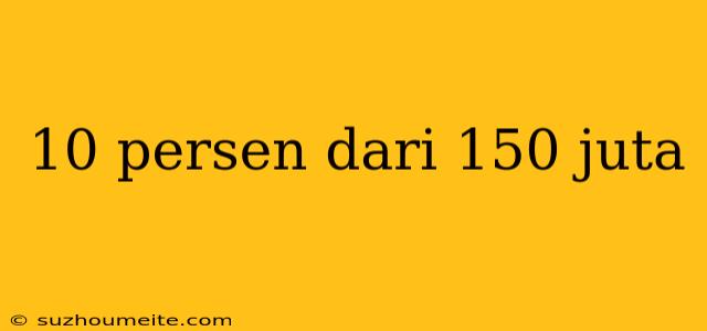 10 Persen Dari 150 Juta