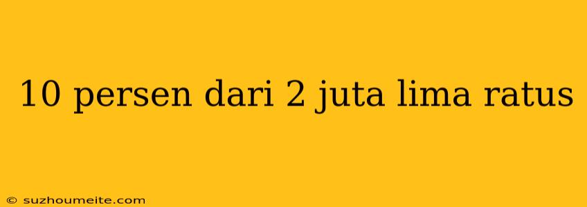 10 Persen Dari 2 Juta Lima Ratus