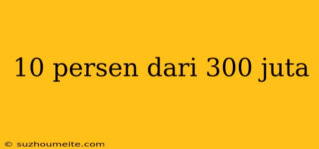 10 Persen Dari 300 Juta