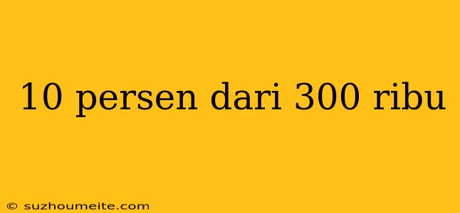 10 Persen Dari 300 Ribu