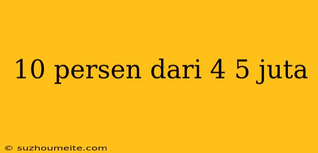 10 Persen Dari 4 5 Juta