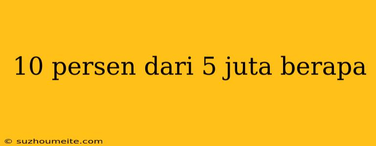 10 Persen Dari 5 Juta Berapa