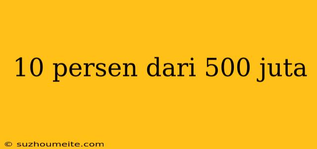 10 Persen Dari 500 Juta