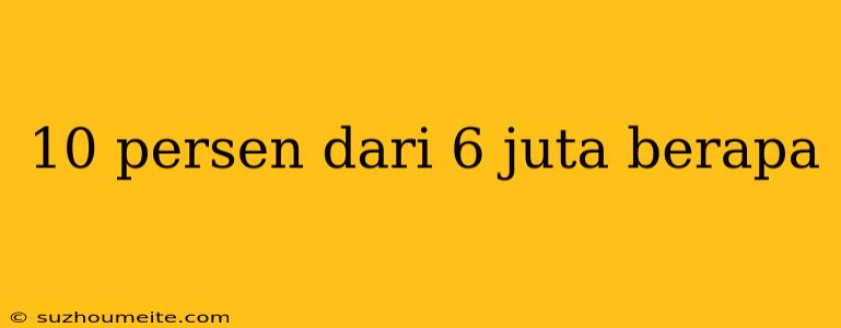 10 Persen Dari 6 Juta Berapa