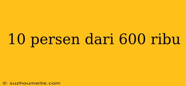 10 Persen Dari 600 Ribu