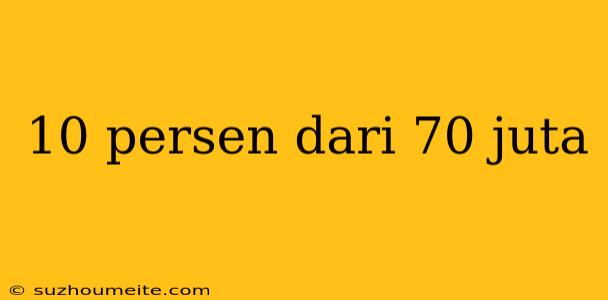 10 Persen Dari 70 Juta