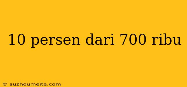 10 Persen Dari 700 Ribu