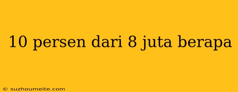 10 Persen Dari 8 Juta Berapa