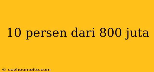 10 Persen Dari 800 Juta