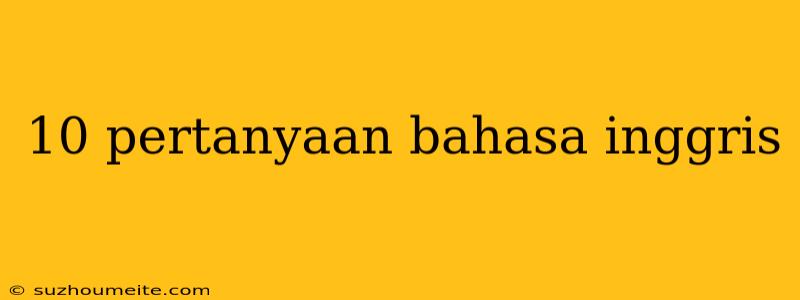 10 Pertanyaan Bahasa Inggris