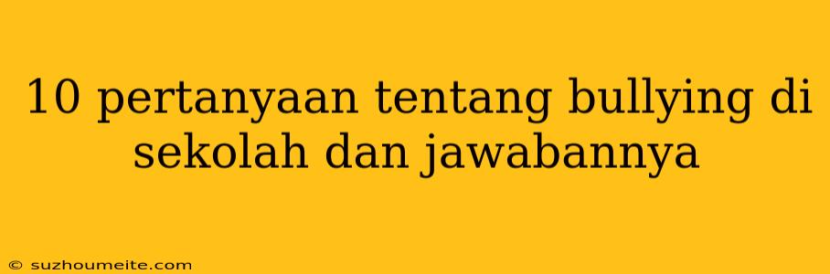 10 Pertanyaan Tentang Bullying Di Sekolah Dan Jawabannya