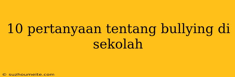 10 Pertanyaan Tentang Bullying Di Sekolah