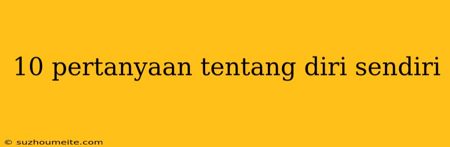 10 Pertanyaan Tentang Diri Sendiri