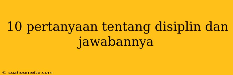 10 Pertanyaan Tentang Disiplin Dan Jawabannya