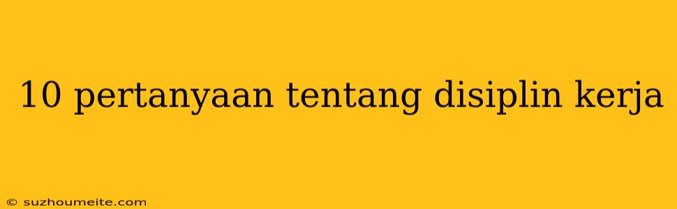 10 Pertanyaan Tentang Disiplin Kerja