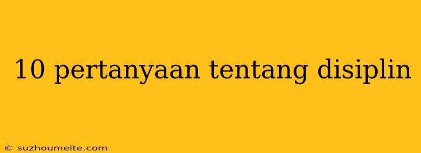 10 Pertanyaan Tentang Disiplin