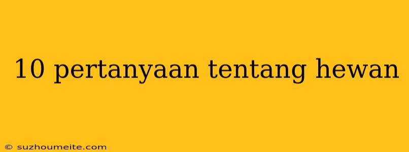 10 Pertanyaan Tentang Hewan