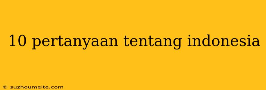 10 Pertanyaan Tentang Indonesia