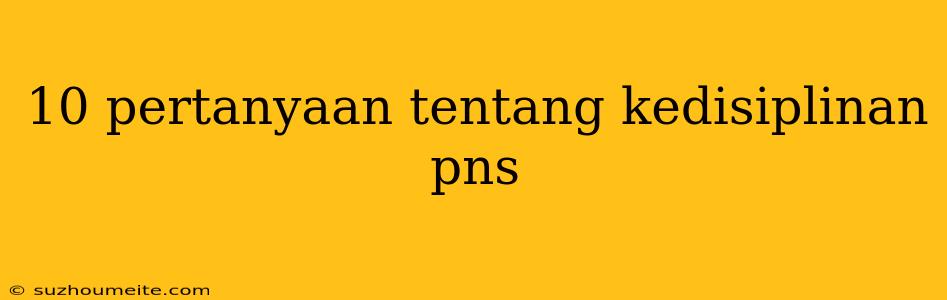 10 Pertanyaan Tentang Kedisiplinan Pns