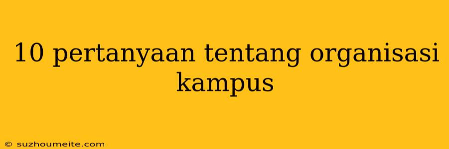 10 Pertanyaan Tentang Organisasi Kampus