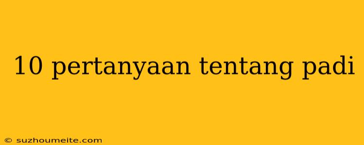 10 Pertanyaan Tentang Padi