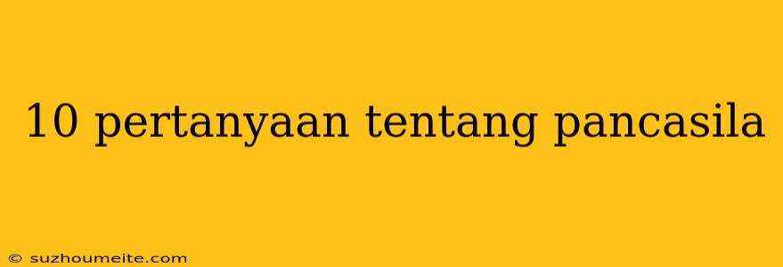 10 Pertanyaan Tentang Pancasila