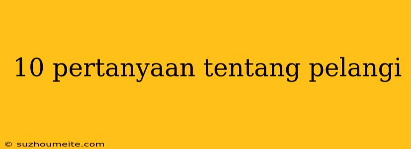 10 Pertanyaan Tentang Pelangi