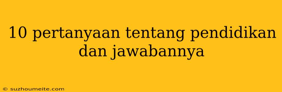 10 Pertanyaan Tentang Pendidikan Dan Jawabannya