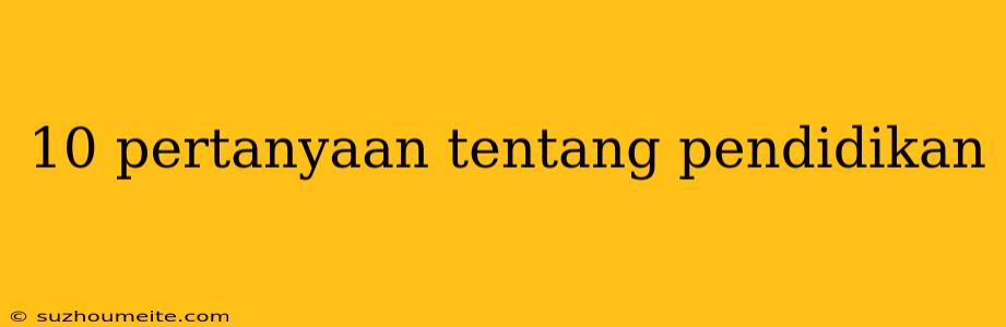 10 Pertanyaan Tentang Pendidikan