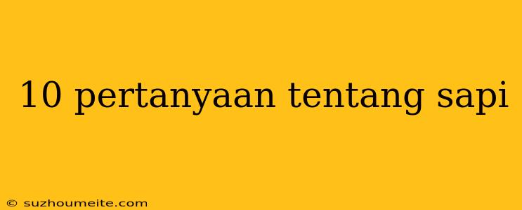 10 Pertanyaan Tentang Sapi