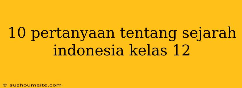 10 Pertanyaan Tentang Sejarah Indonesia Kelas 12