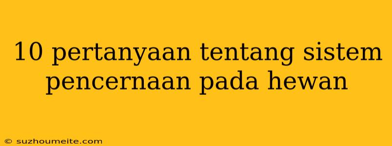 10 Pertanyaan Tentang Sistem Pencernaan Pada Hewan