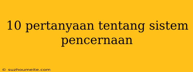 10 Pertanyaan Tentang Sistem Pencernaan