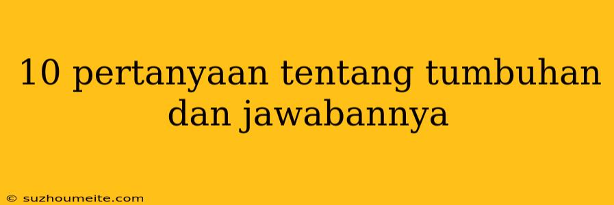 10 Pertanyaan Tentang Tumbuhan Dan Jawabannya