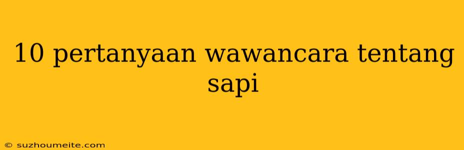 10 Pertanyaan Wawancara Tentang Sapi