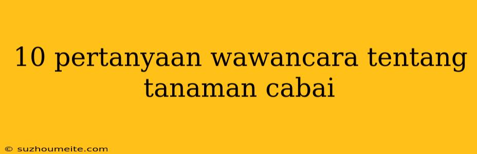 10 Pertanyaan Wawancara Tentang Tanaman Cabai