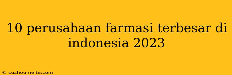 10 Perusahaan Farmasi Terbesar Di Indonesia 2023