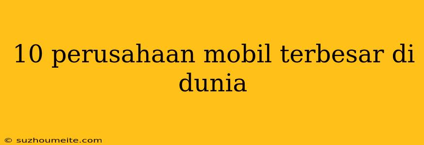 10 Perusahaan Mobil Terbesar Di Dunia