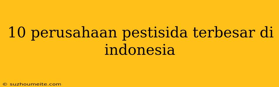 10 Perusahaan Pestisida Terbesar Di Indonesia