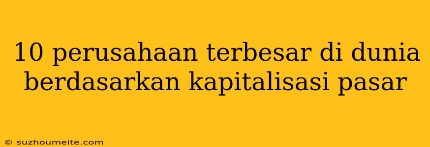 10 Perusahaan Terbesar Di Dunia Berdasarkan Kapitalisasi Pasar