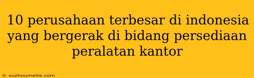 10 Perusahaan Terbesar Di Indonesia Yang Bergerak Di Bidang Persediaan Peralatan Kantor