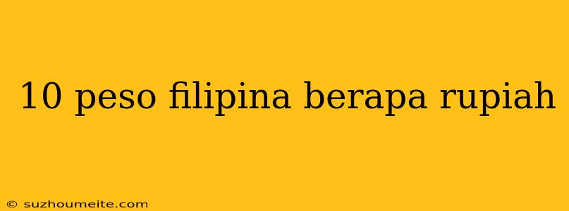 10 Peso Filipina Berapa Rupiah