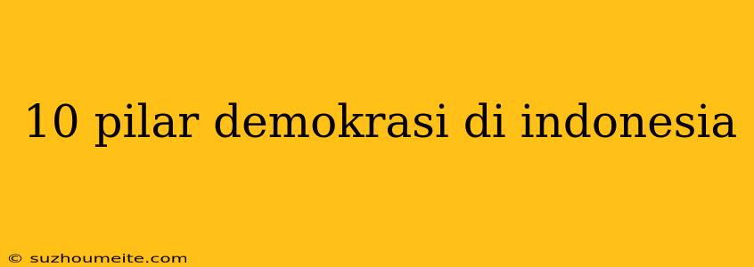 10 Pilar Demokrasi Di Indonesia